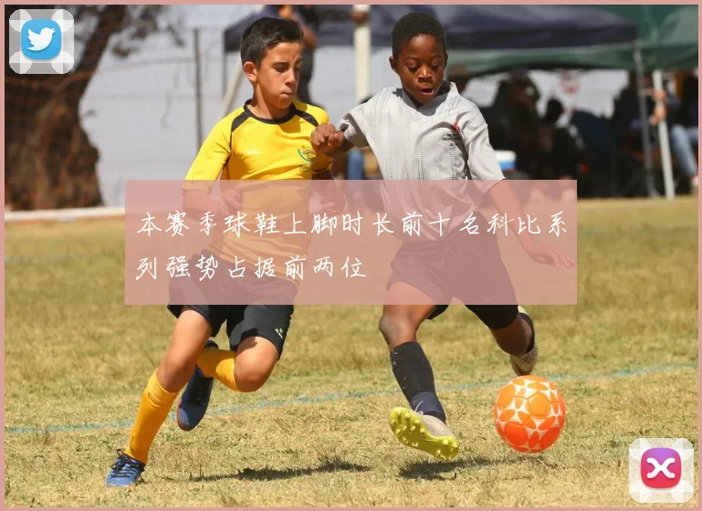 本赛季球鞋上脚时长前十名科比系列强势占据前两位