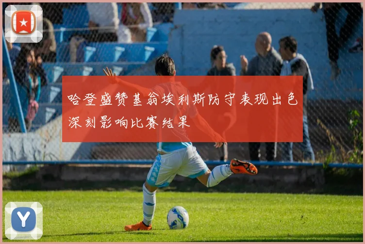 哈登盛赞基翁埃利斯防守表现出色深刻影响比赛结果