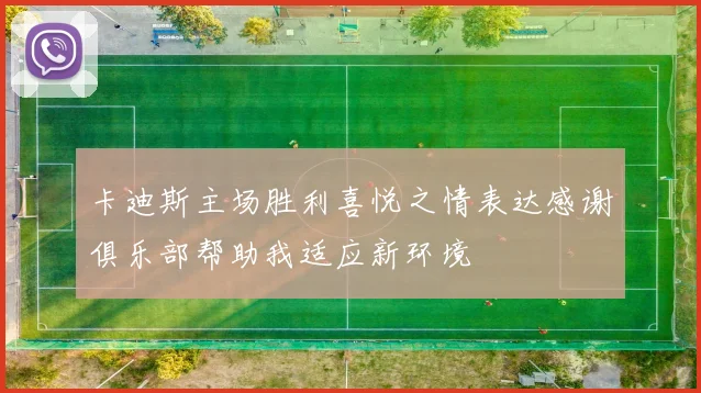 卡迪斯主场胜利喜悦之情表达感谢俱乐部帮助我适应新环境