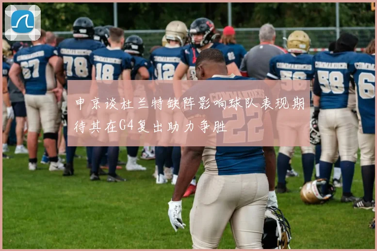 申京谈杜兰特缺阵影响球队表现期待其在G4复出助力争胜