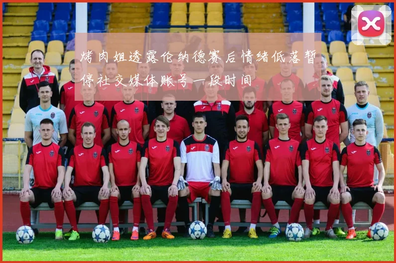 烤肉姐透露伦纳德赛后情绪低落暂停社交媒体账号一段时间